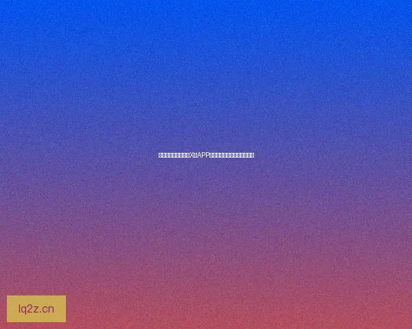 探索无限可能：中国X站APP下载，开启你的数字新纪元！