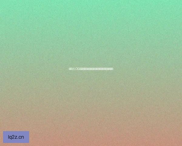 糖心VLOG新官网入口：探索无限精彩，开启你的数字新篇章